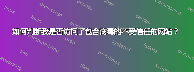 如何判断我是否访问了包含病毒的不受信任的网站？