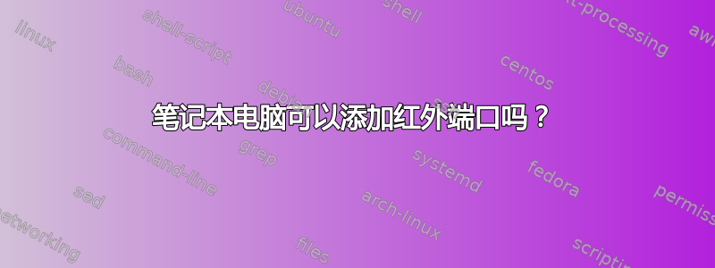 笔记本电脑可以添加红外端口吗？