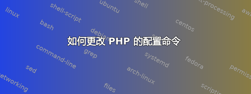 如何更改 PHP 的配置命令