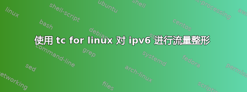 使用 tc for linux 对 ipv6 进行流量整形