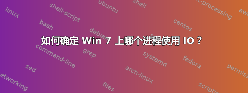 如何确定 Win 7 上哪个进程使用 IO？