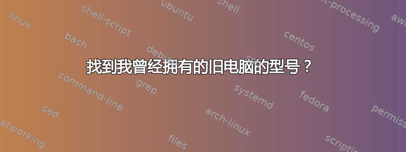 找到我曾经拥有的旧电脑的型号？