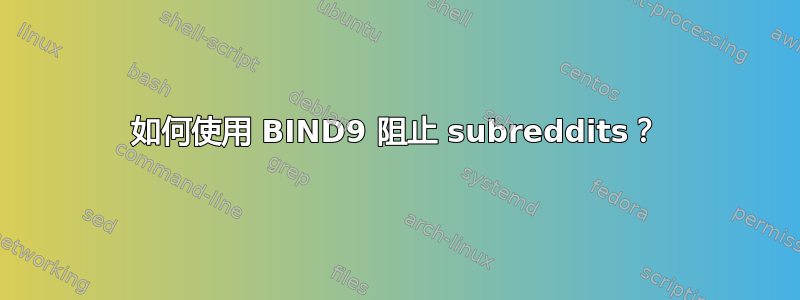 如何使用 BIND9 阻止 subreddits？