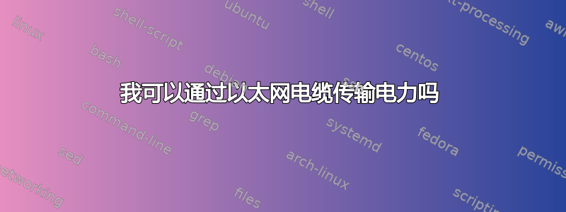 我可以通过以太网电缆传输电力吗