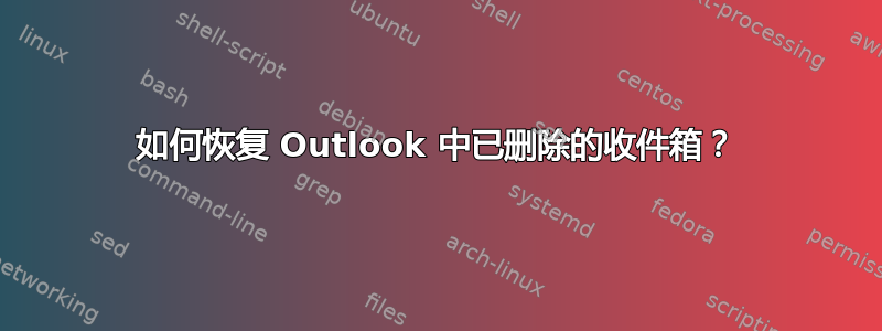 如何恢复 Outlook 中已删除的收件箱？