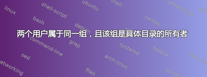 两个用户属于同一组，且该组是具体目录的所有者