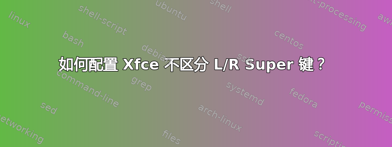 如何配置 Xfce 不区分 L/R Super 键？