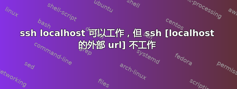 ssh localhost 可以工作，但 ssh [localhost 的外部 url] 不工作