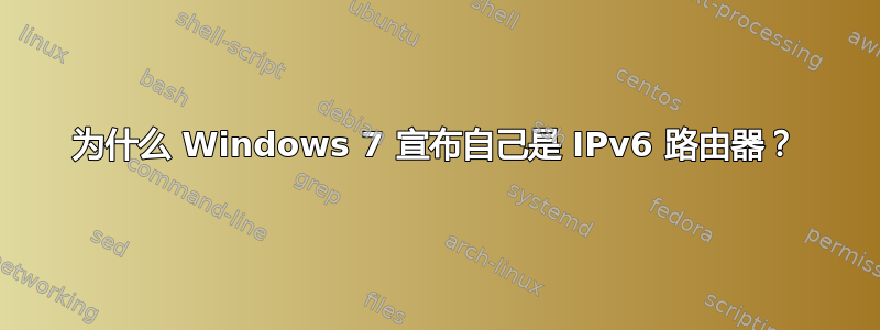 为什么 Windows 7 宣布自己是 IPv6 路由器？