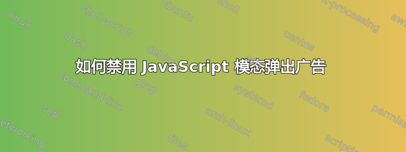 如何禁用 JavaScript 模态弹出广告