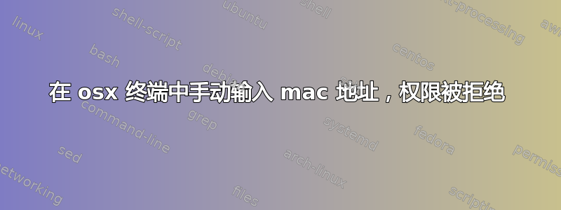 在 osx 终端中手动输入 mac 地址，权限被拒绝