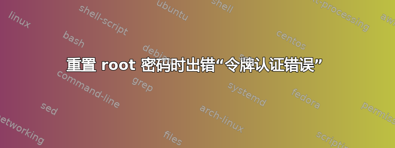 重置 root 密码时出错“令牌认证错误”