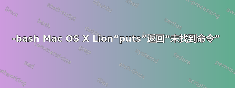 -bash Mac OS X Lion“puts”返回“未找到命令”