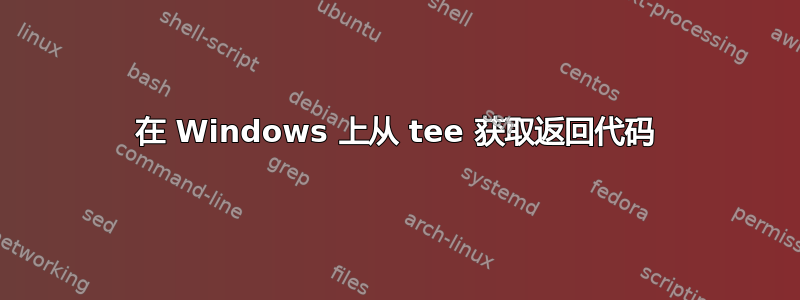 在 Windows 上从 tee 获取返回代码