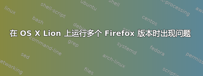 在 OS X Lion 上运行多个 Firefox 版本时出现问题