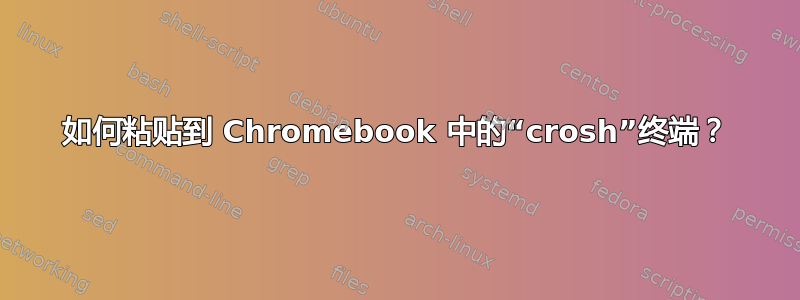 如何粘贴到 Chromebook 中的“crosh”终端？