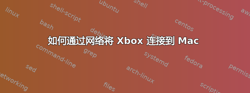 如何通过网络将 Xbox 连接到 Mac