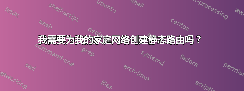 我需要为我的家庭网络创建静态路由吗？