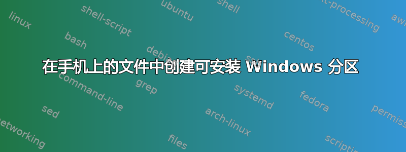 在手机上的文件中创建可安装 Windows 分区