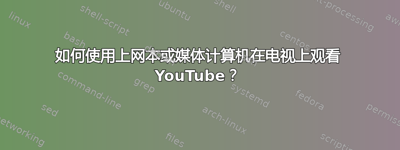 如何使用上网本或媒体计算机在电视上观看 YouTube？