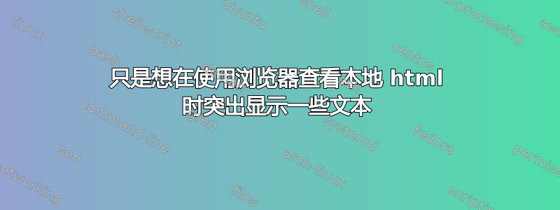 只是想在使用浏览器查看本地 html 时突出显示一些文本