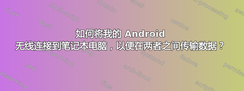 如何将我的 Android 无线连接到笔记本电脑，以便在两者之间传输数据？