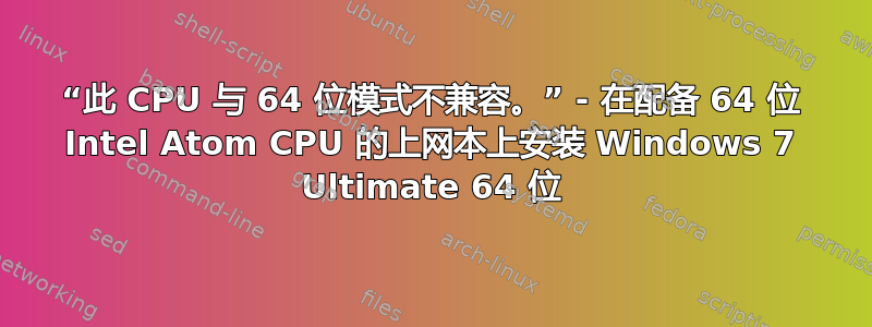 “此 CPU 与 64 位模式不兼容。” - 在配备 64 位 Intel Atom CPU 的上网本上安装 Windows 7 Ultimate 64 位