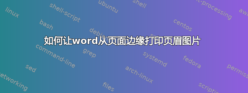 如何让word从页面边缘打印页眉图片