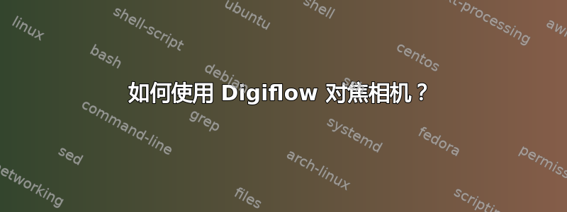 如何使用 Digiflow 对焦相机？