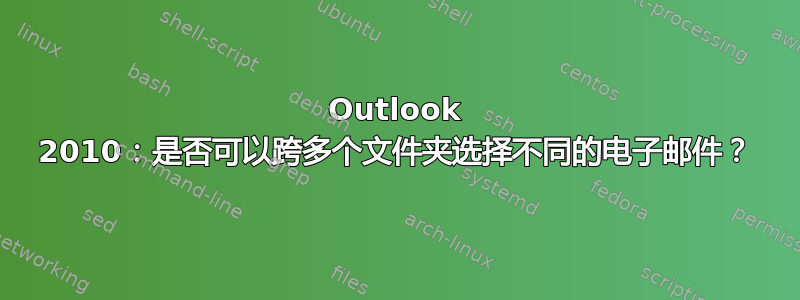 Outlook 2010：是否可以跨多个文件夹选择不同的电子邮件？