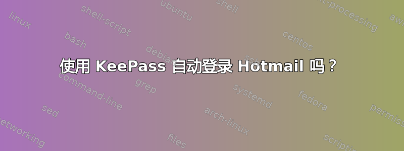 使用 KeePass 自动登录 Hotmail 吗？