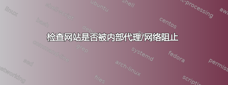 检查网站是否被内部代理/网络阻止