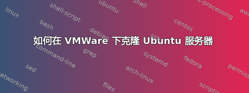 如何在 VMWare 下克隆 Ubuntu 服务器