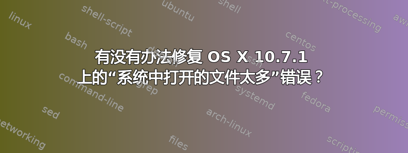 有没有办法修复 OS X 10.7.1 上的“系统中打开的文件太多”错误？