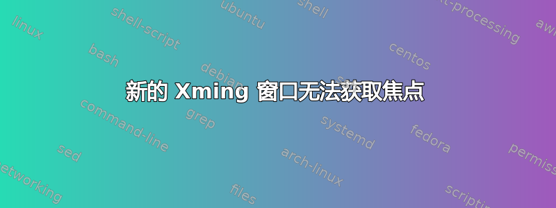 新的 Xming 窗口无法获取焦点