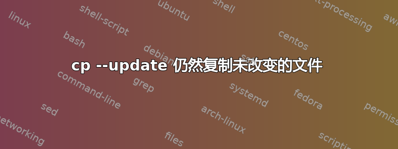 cp --update 仍然复制未改变的文件