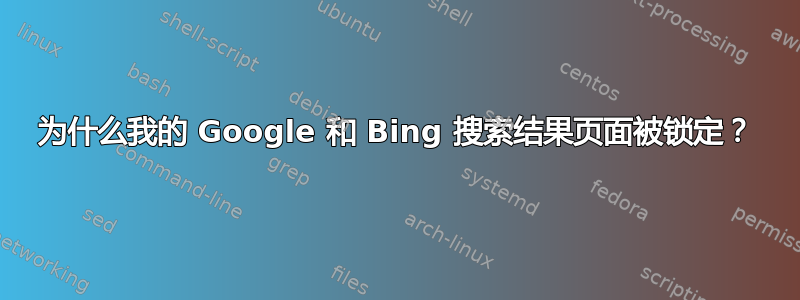 为什么我的 Google 和 Bing 搜索结果页面被锁定？