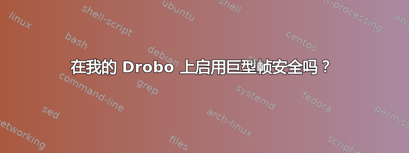 在我的 Drobo 上启用巨型帧安全吗？