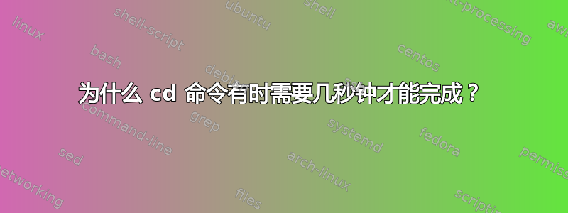 为什么 cd 命令有时需要几秒钟才能完成？