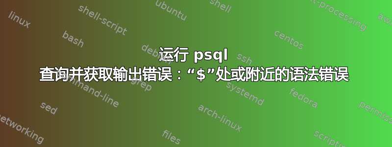 运行 psql 查询并获取输出错误：“$”处或附近的语法错误