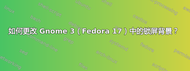 如何更改 Gnome 3（Fedora 17）中的锁屏背景？