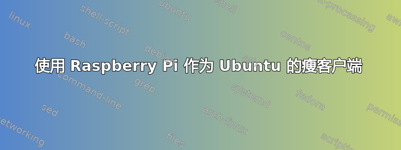 使用 Raspberry Pi 作为 Ubuntu 的瘦客户端