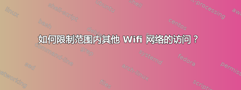 如何限制范围内其他 Wifi 网络的访问？