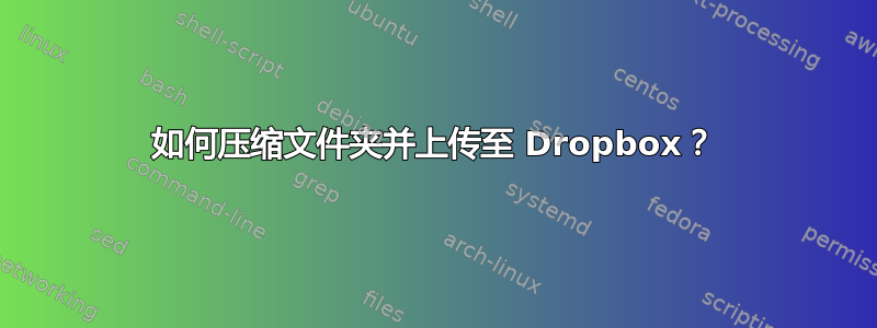 如何压缩文件夹并上传至 Dropbox？