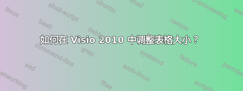 如何在 Visio 2010 中调整表格大小？