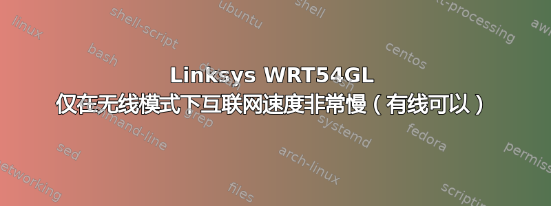 Linksys WRT54GL 仅在无线模式下互联网速度非常慢（有线可以）