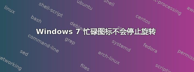 Windows 7 忙碌图标不会停止旋转