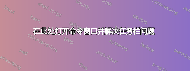 在此处打开命令窗口并解决任务栏问题