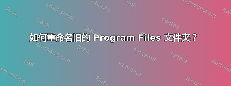 如何重命名旧的 Program Files 文件夹？