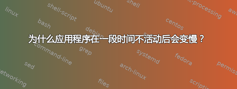 为什么应用程序在一段时间不活动后会变慢？